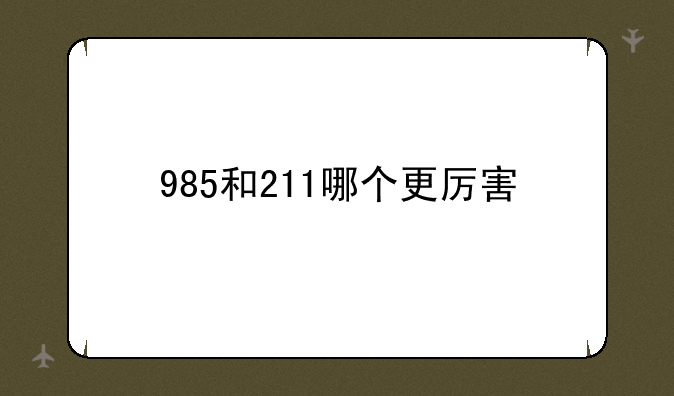 985和211哪个更厉害