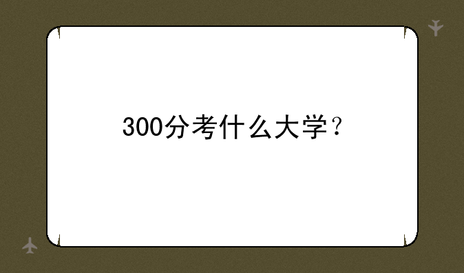 300分考什么大学？