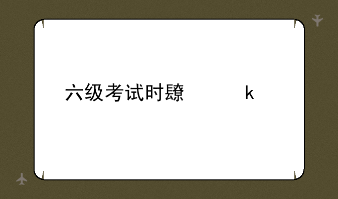 六级考试时长多少