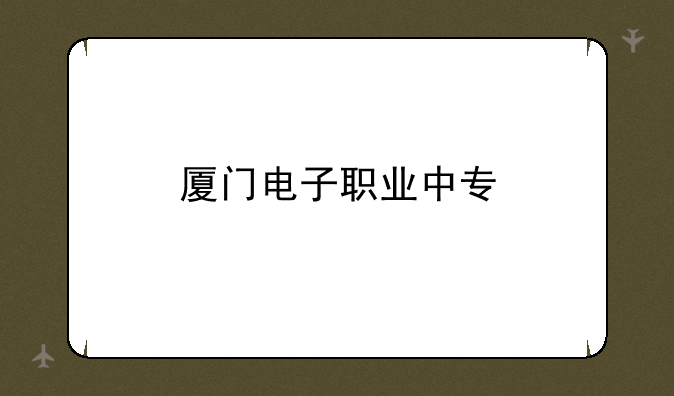 厦门电子职业中专