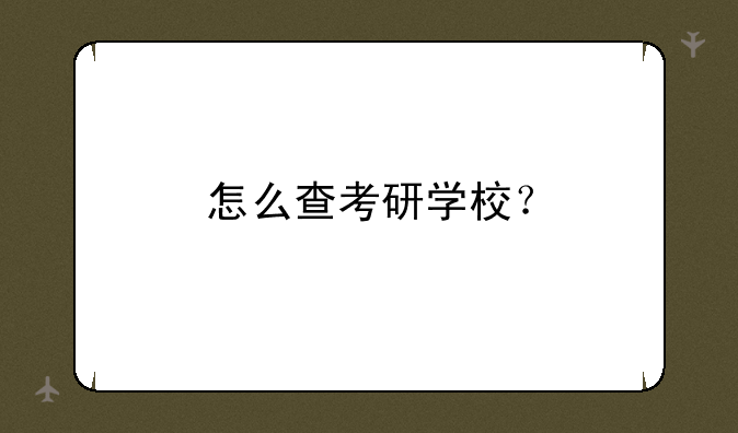 怎么查考研学校？