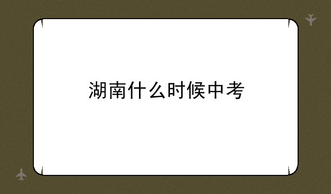 湖南什么时候中考