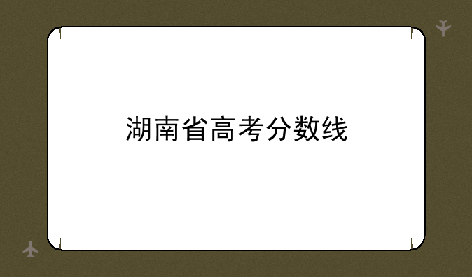 湖南省高考分数线