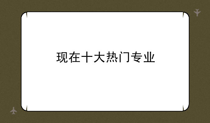 现在十大热门专业