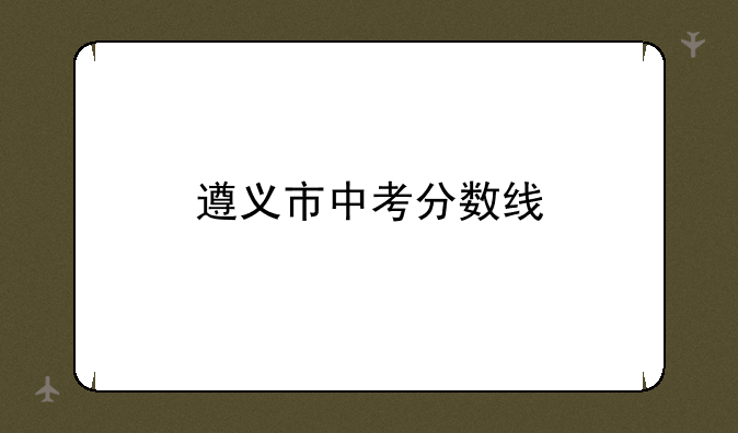 遵义市中考分数线