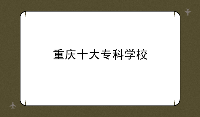 重庆十大专科学校