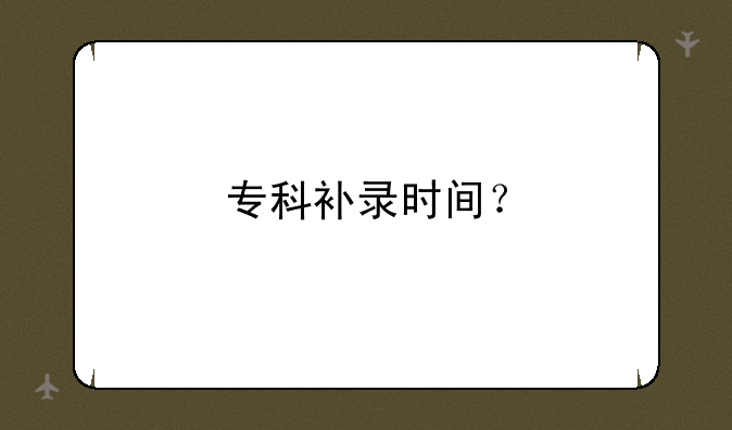 专科补录时间？