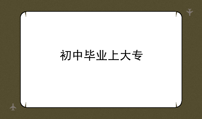 初中毕业上大专