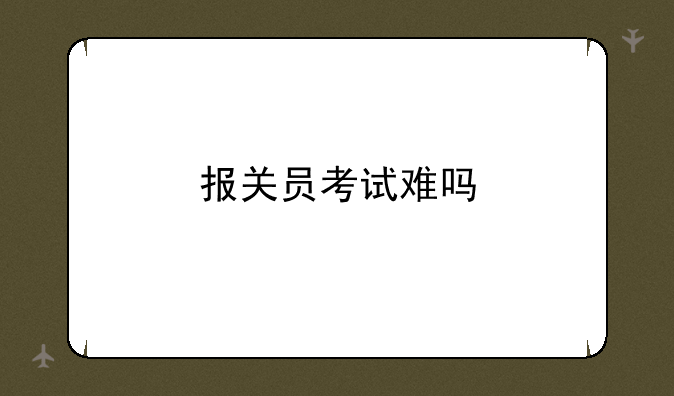 报关员考试难吗