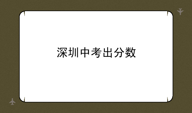 深圳中考出分数