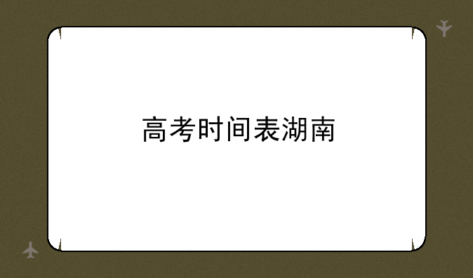 高考时间表湖南