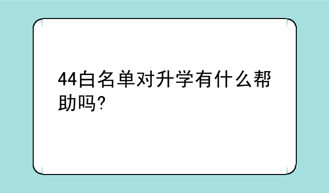 44白名单对升学有什么帮助吗?