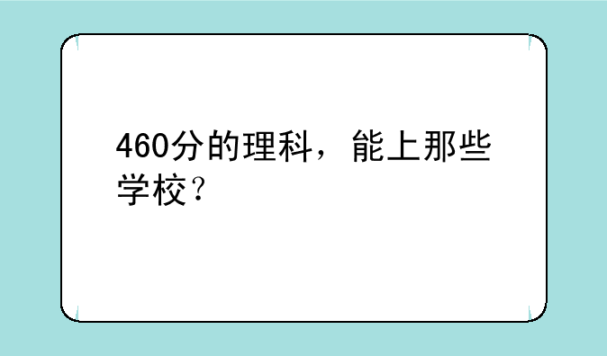 460分的理科，能上那些学校？