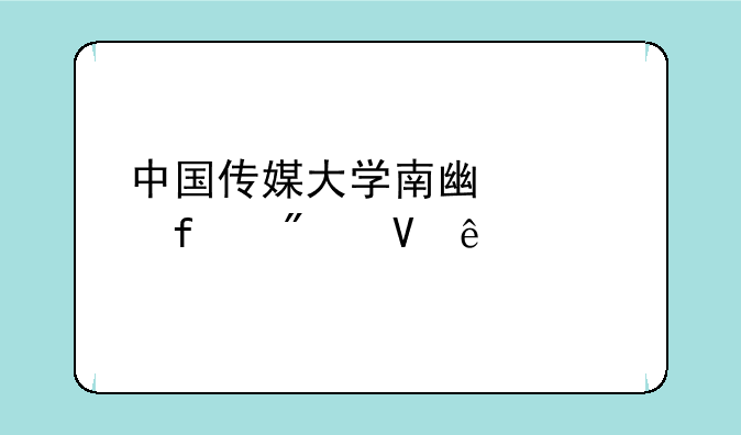 中国传媒大学南广学院分数线
