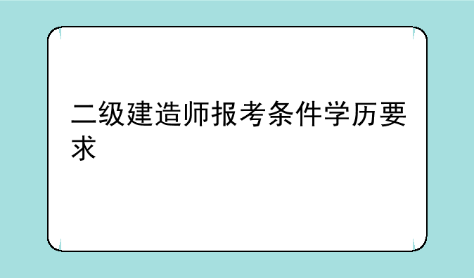二级建造师报考条件学历要求