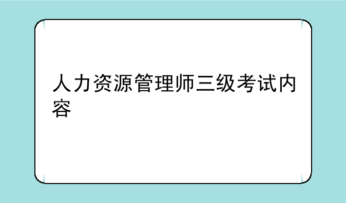 人力资源管理师三级考试内容
