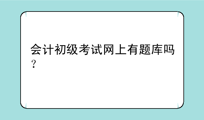 会计初级考试网上有题库吗？