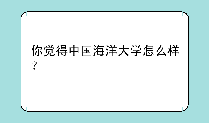 你觉得中国海洋大学怎么样？