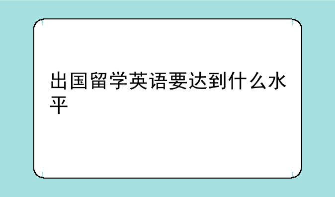 出国留学英语要达到什么水平