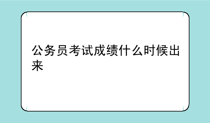 公务员考试成绩什么时候出来