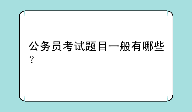 公务员考试题目一般有哪些？