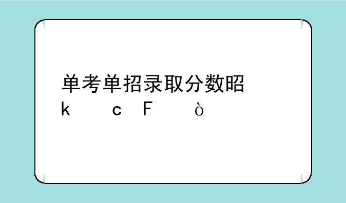 单考单招录取分数是多高呢？