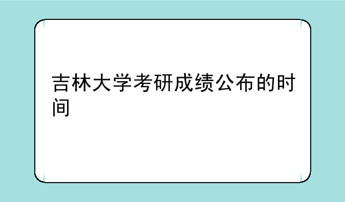 吉林大学考研成绩公布的时间