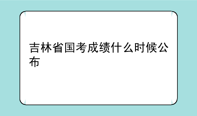 吉林省国考成绩什么时候公布