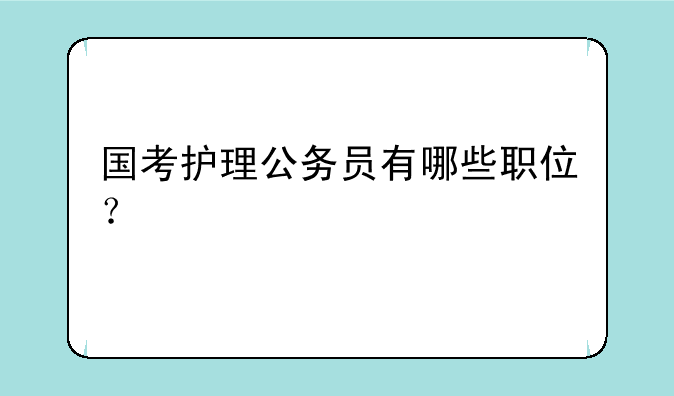 国考护理公务员有哪些职位？