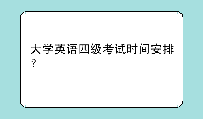 大学英语四级考试时间安排？