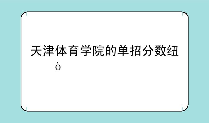 天津体育学院的单招分数线？