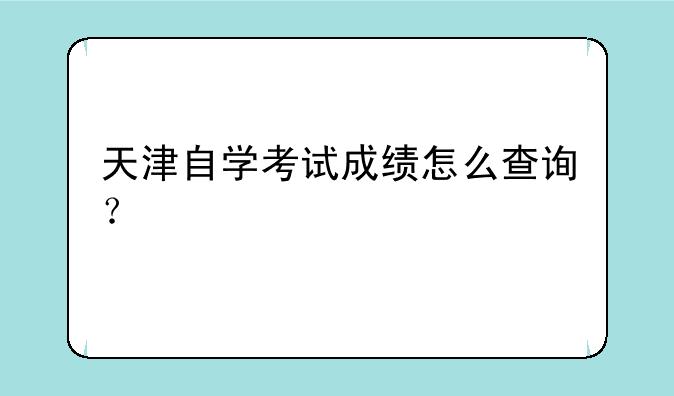 天津自学考试成绩怎么查询？