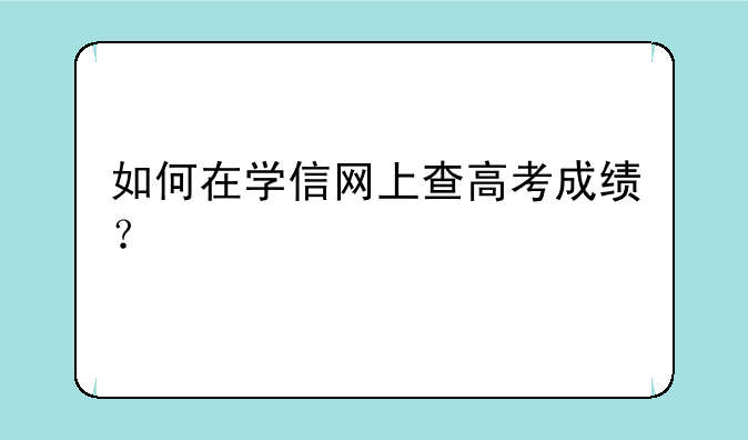 如何在学信网上查高考成绩？