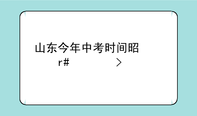 山东今年中考时间是几月几号