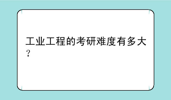 工业工程的考研难度有多大？