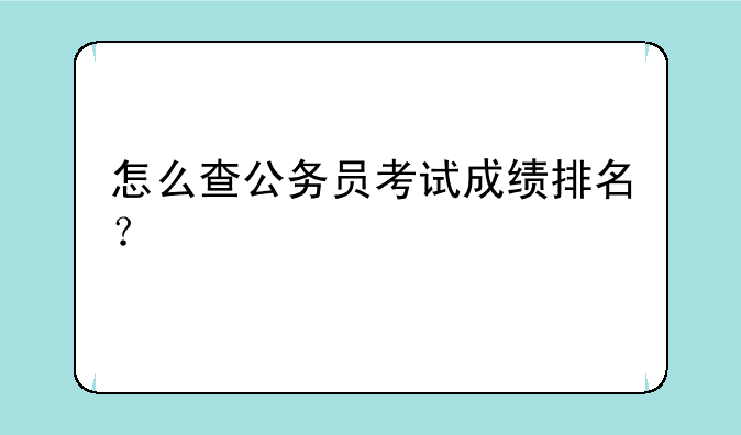 怎么查公务员考试成绩排名？