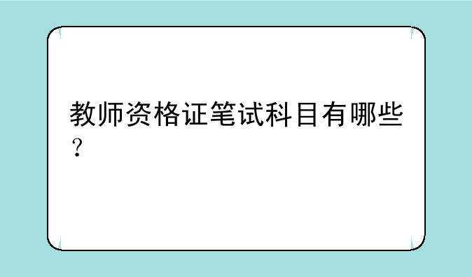 教师资格证笔试科目有哪些？
