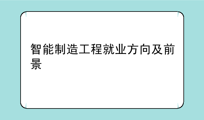 智能制造工程就业方向及前景