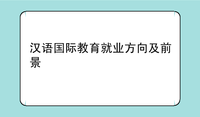 汉语国际教育就业方向及前景
