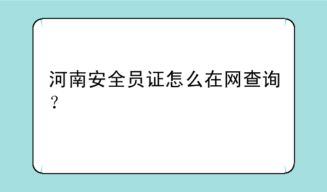 河南安全员证怎么在网查询？