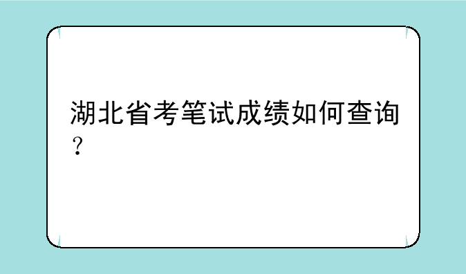 湖北省考笔试成绩如何查询？
