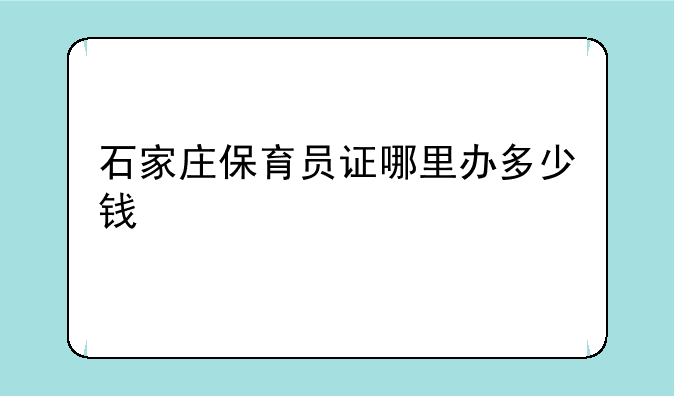 石家庄保育员证哪里办多少钱