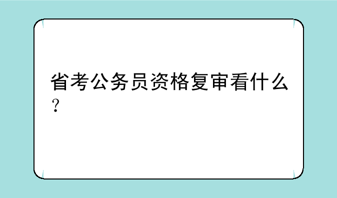 省考公务员资格复审看什么？