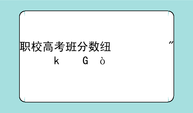 职校高考班分数线一般多少？