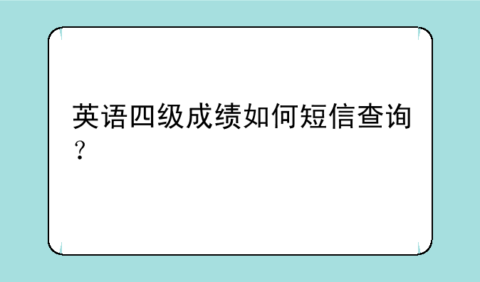 英语四级成绩如何短信查询？