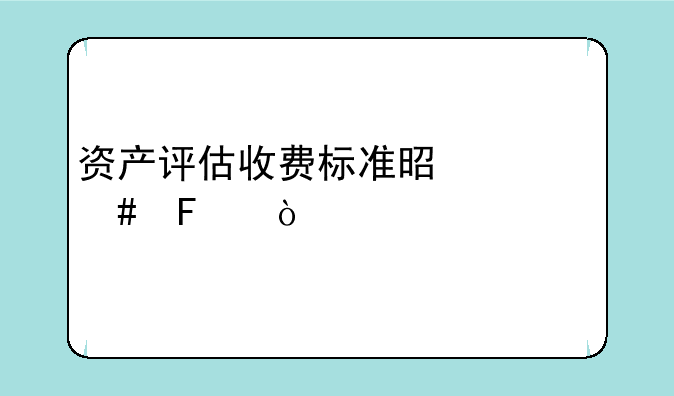 资产评估收费标准是什么呢？