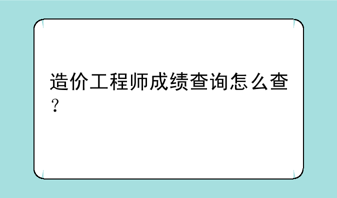 造价工程师成绩查询怎么查？