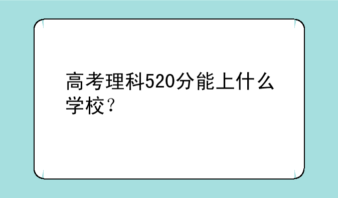 高考理科520分能上什么学校？