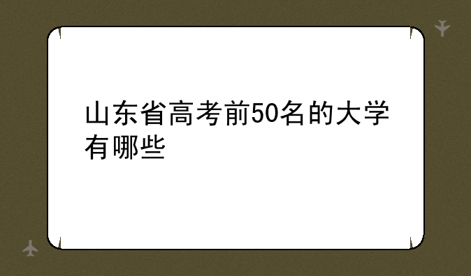 山东省高考前50名的大学有哪些
