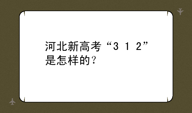 河北新高考“3+1+2”是怎样的？
